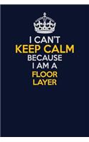 I Can't Keep Calm Because I Am A Floor Layer: Career journal, notebook and writing journal for encouraging men, women and kids. A framework for building your career.