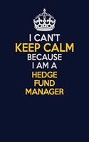 I Can't Keep Calm Because I Am A Hedge fund manager: Career journal, notebook and writing journal for encouraging men, women and kids. A framework for building your career.