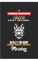 My German Shepard is the reason I wake up every Morning. Really Freakin' early every. Single. Morning: German Shepherd Dog s Dot Grid Notebook 6x9 Inches - 120 dotted pages for notes, drawings, formulas - Organizer writing book planner diary