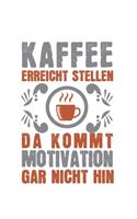 Kaffee erreicht Stellen, da kommt Motivation gar nicht hin!: Kalender, Wochenplaner, Tagebuch, Notizbuch, Buch 105 Seiten im Softcover. Eine Woche auf einer Doppelseite. Für alle Termine, Notizen und Aufgaben 