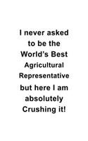 I Never Asked To Be The World's Best Agricultural Representative But Here I Am Absolutely Crushing It: Cool Agricultural Representative Notebook, Journal Gift, Diary, Doodle Gift or Notebook - 6 x 9 Compact Size- 109 Blank Lined Pages