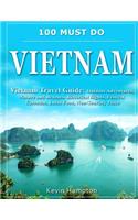 100 MUST DO Vietnam: Vietnam Travel Guide: Outdoor Adventures, Nature and Beaches, Historical Sights, Festival Calendar, Local Food, Non-Touristy Places