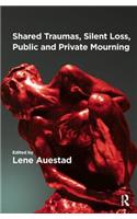 Shared Traumas, Silent Loss, Public and Private Mourning: Shared Traumas, Silent Loss, Public and Private Mourning