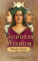 Goddess Wisdom Made Easy: Connect to the Power of the Sacred Feminine Through Ancient Teachings and Practi Ces