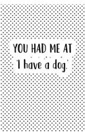 You Had Me at I Have a Dog: A 6x9 Inch Matte Softcover Journal Notebook with 120 Blank Lined Pages and a Funny Animal Loving Pet Owner Cover Slogan