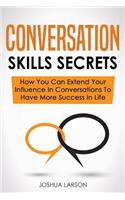 Conversation Skills Secrets: How You Can Extend Your Influence In Conversations To Have More Success In Life