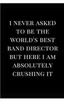 I Never Asked to Be the World's Best Band Director But Here I Am Absolutely Crushing It: Lined Notebook Journal(1 Funny Notebooks)