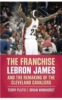 Franchise: Lebron James and the Remaking of the Cleveland Cavaliers