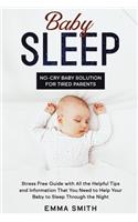 Baby Sleep: No-Cry Baby Solution for Tired Parents: Stress Free Guide with All Helpful Tips and Information that You Need to Help Your Baby to Sleep through the