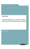 Individual preferences and labour market outcomes of women and men in Germany