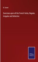 Exercises upon all the French Verbs, Regular, Irregular and Defective