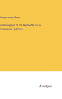 Monograph of the Gymnoblastic or Tubularian Hydroids