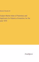 Subject-Matter Index of Patentees and Applicants for Patents of Invention, for the year 1870