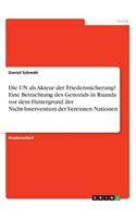 UN als Akteur der Friedenssicherung? Eine Betrachtung des Genozids in Ruanda vor dem Hintergrund der Nicht-Intervention der Vereinten Nationen