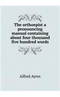 The Orthoepist a Pronouncing Manual Containing about Four Thousand Five Hundred Words