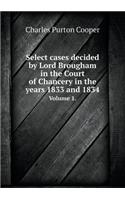 Select cases decided by Lord Brougham in the Court of Chancery in the years 1833 and 1834 Volume 1.