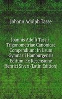 Joannis Adolfi Tassii . Trigonometriae Canonicae Compendium: In Usum Gymnasij Hamburgensis Editum, Ex Recensione Henrici Siveri (Latin Edition)