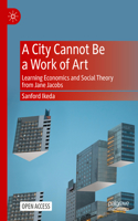 City Cannot Be a Work of Art: Learning Economics and Social Theory from Jane Jacobs