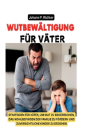 Wutbewältigung Für Väter: Strategien Für Väter, Um Wut Zu Beherrschen, Das Wohlbefinden Der Familie Zu Fördern Und Zuversichtliche Kinder Zu Erziehen