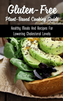 Gluten-Free Plant-Based Cooking Guide: Healthy Meals And Recipes For Lowering Cholesterol Levels: Whole Foods Recipes That Are Gluten Free
