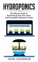 Hydroponics: The Ultimate Guide to Build Step By Step Your Smart and Sustainable Hydroponic Garden