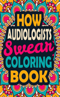 How Audiologists Swear Coloring Book: A Swear Coloring Book Gift for Audiologists-8.5x11 Inches 50 Unique Design of Swear Words Illustration Coloring Book for Audiologists