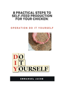 8 Practical Steps to Self-Feed Production for Your Chicken
