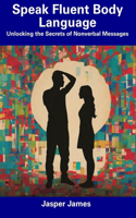 Speak Fluent Body Language: Unlocking the Secrets of Nonverbal Messages