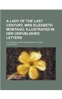 A Lady of the Last Century, Mrs Elizabeth Montagu; Illustrated in Her Unpublished Letters. Illustrated in Her Unpublished Letters