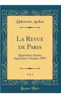 La Revue de Paris, Vol. 5: QuatriÃ¨me AnnÃ©e; September-October 1897 (Classic Reprint): QuatriÃ¨me AnnÃ©e; September-October 1897 (Classic Reprint)