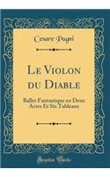 Le Violon Du Diable: Ballet Fantastique En Deux Actes Et Six Tableaux (Classic Reprint)