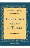 Things That Remain in Turkey (Classic Reprint)
