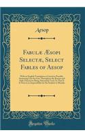 Fabulæ Æsopi Selectæ, Select Fables of Aesop: With an English Translation as Literal as Possible, Answering Line for Line Throughout the Roman and Italic Characters Being Alternately Used, So That It Is Next to an Impossibility for the Student to M