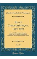 Revue ChronomÃ©trique, 1906-1907, Vol. 24: Journal de l'Horlogerie FranÃ§aise PubliÃ© Par La Chambre Syndicale de l'Horlogerie de Paris; CinquantiÃ¨me AnnÃ©e (Classic Reprint): Journal de l'Horlogerie FranÃ§aise PubliÃ© Par La Chambre Syndicale de l'Horlogerie de Paris; CinquantiÃ¨me AnnÃ©e (Classic Reprint)