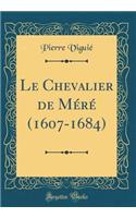 Le Chevalier de Mï¿½rï¿½ (1607-1684) (Classic Reprint)