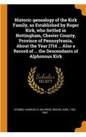 Historic-genealogy of the Kirk Family, as Established by Roger Kirk, who Settled in Nottingham, Chester County, Province of Pennsylvania, About the Year 1714 ... Also a Record of ... the Descendants of Alphonsus Kirk