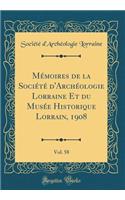 Mï¿½moires de la Sociï¿½tï¿½ d'Archï¿½ologie Lorraine Et Du Musï¿½e Historique Lorrain, 1908, Vol. 58 (Classic Reprint)