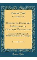 Chartes de Coutumes Inédites de la Gascogne Toulousaine: Documents Publiés pour la Société Historique de Gascogne (Classic Reprint)