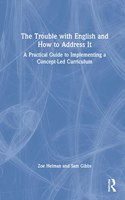 Trouble with English and How to Address It: A Practical Guide to Designing and Delivering a Concept-Led Curriculum