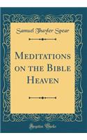 Meditations on the Bible Heaven (Classic Reprint)