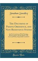 The Doctrine of Passive Obedience, and Non-Resistance Stated: And Its Consistence with Theology, Reason, Justice, the Revolution, Our Laws and Policy, Impartially Consider'd (Classic Reprint)