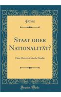 Staat oder Nationalität?: Eine Österreichische Studie (Classic Reprint)