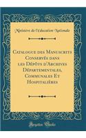 Catalogue Des Manuscrits Conservï¿½s Dans Les Dï¿½pï¿½ts d'Archives Dï¿½partementales, Communales Et Hospitaliï¿½res (Classic Reprint)