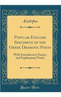 Popular English Specimens of the Greek Dramatic Poets: With Introductory Essays, and Explanatory Notes (Classic Reprint): With Introductory Essays, and Explanatory Notes (Classic Reprint)