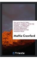 On Mule Back Thru Central America with the Gospel: A Thrilling Missionary Story, Giving Personal ...