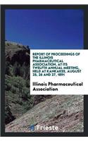 Report of Proceedings of the Illinois Pharmaceutical Association, at Its Twelfth Annual Meeting, Held at Kankakee, August 25, 26 and 27, 1891