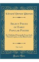 Select Pieces of Early Popular Poetry, Vol. 1 of 2: Re-Published Principally from Early Printed Copies, in the Black Letter (Classic Reprint)