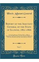Report of the Adjutant General of the State of Illinois, 1861-1866, Vol. 7: Containing Rosters of Enlisted Men, of Illinois Regiments, Numbered From the One Hundred Eighteenth to the One Hundred and Fifty-Sixth Infantry, Inclusive (Classic Reprint)