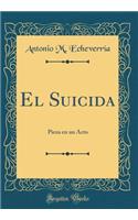 El Suicida: Pieza en un Acto (Classic Reprint)