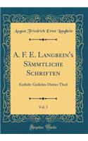 A. F. E. Langbein's SÃ¤mmtliche Schriften, Vol. 3: EnthÃ¤lt: Gedichte Dritter Theil (Classic Reprint)